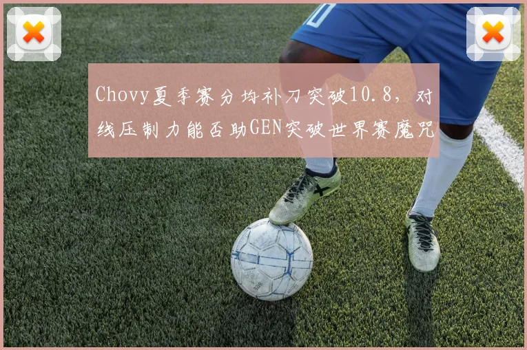 Chovy夏季赛分均补刀突破10.8,对线压制力能否助GEN突破世界赛魔咒?