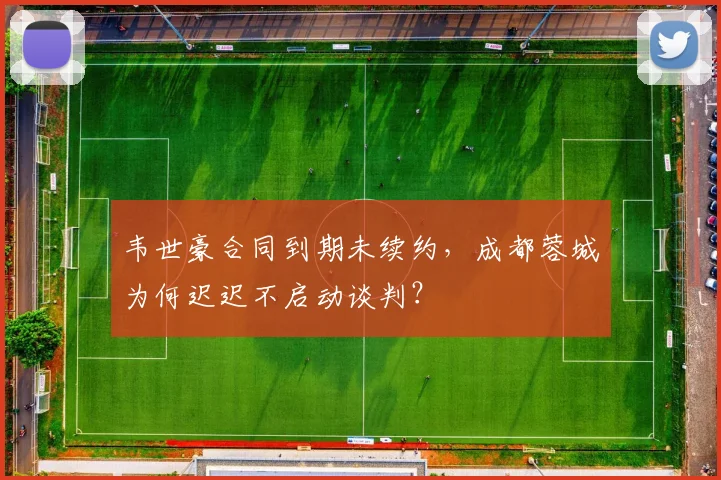 韦世豪合同到期未续约,成都蓉城为何迟迟不启动谈判?