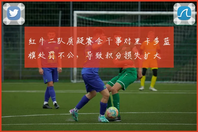 红牛二队质疑赛会干事对里卡多蓝旗处罚不公,导致积分损失扩大
