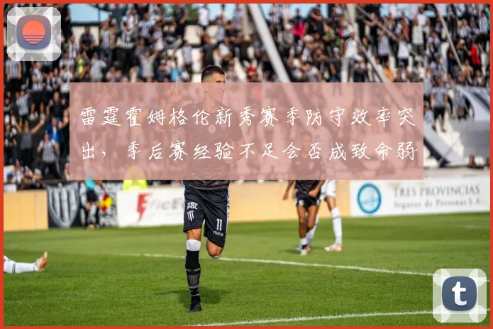 雷霆霍姆格伦新秀赛季防守效率突出,季后赛经验不足会否成致命弱点?